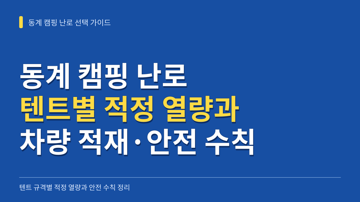 동계 캠핑 난로 선택 가이드: 텐트별 적정 열량 계산과 차량 적재·안전 수칙 총정리 대표 이미지
