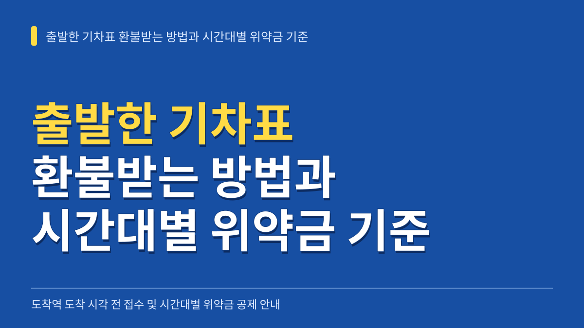 출발한 기차표 환불받는 방법과 시간대별 위약금 기준 대표 이미지