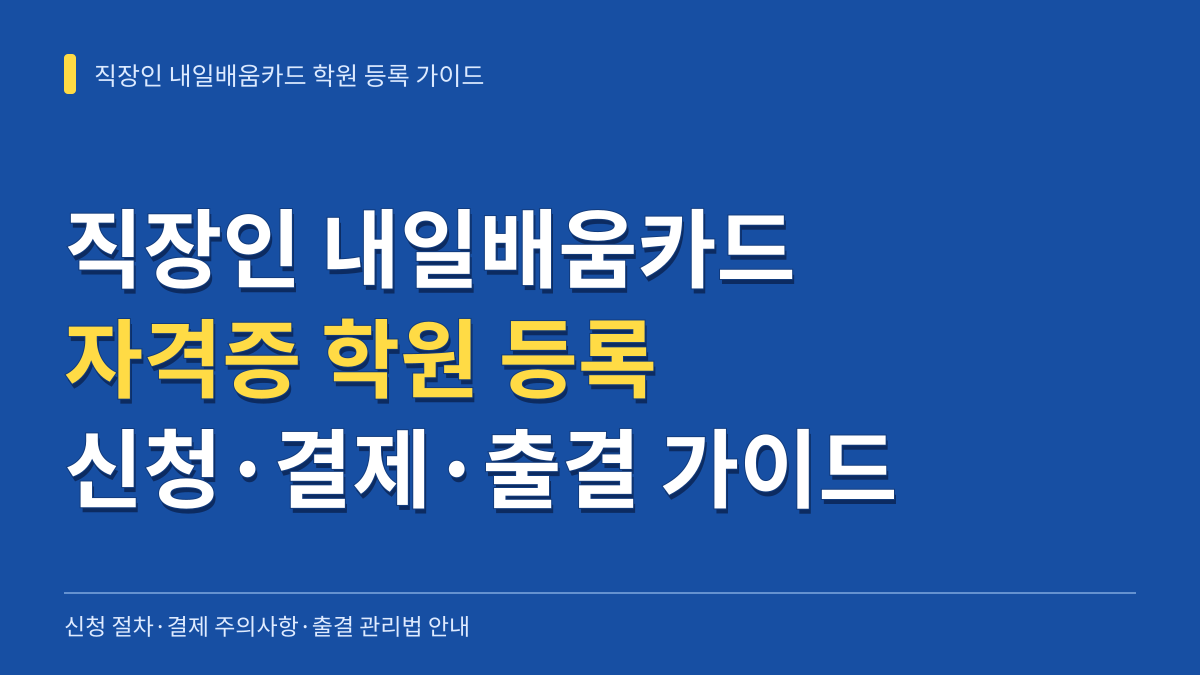 직장인 내일배움카드 자격증 학원 등록 가이드: 신청 절차·결제 주의사항·출결 관리법 대표 이미지