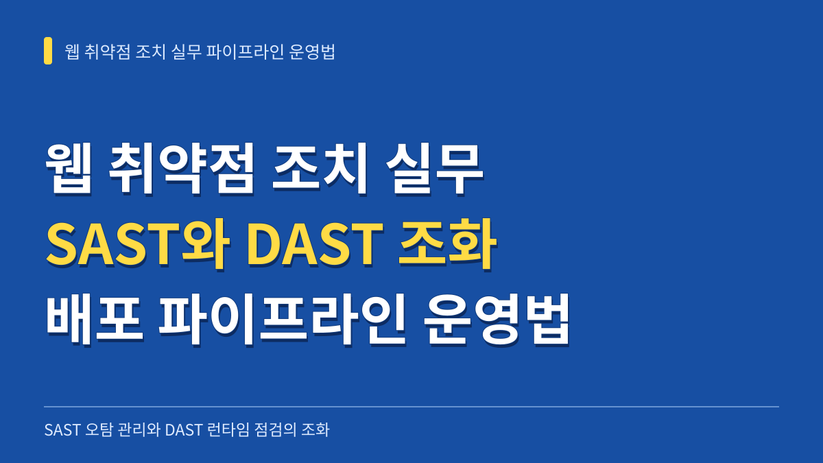 웹 취약점 조치 실무: SAST 오탐 관리와 DAST 런타임 점검을 조화시키는 배포 파이프라인 운영법 대표 이미지