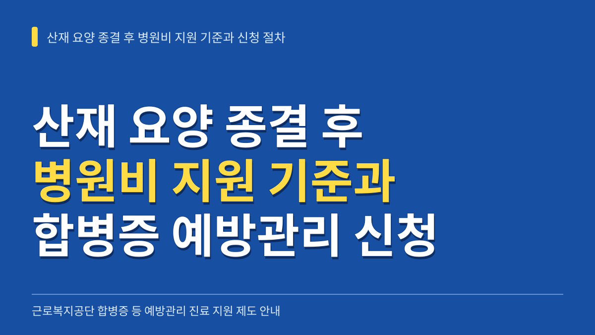 산재 요양 종결 후 병원비 지원 기준과 근로복지공단 합병증 예방관리 신청 절차 대표 이미지
