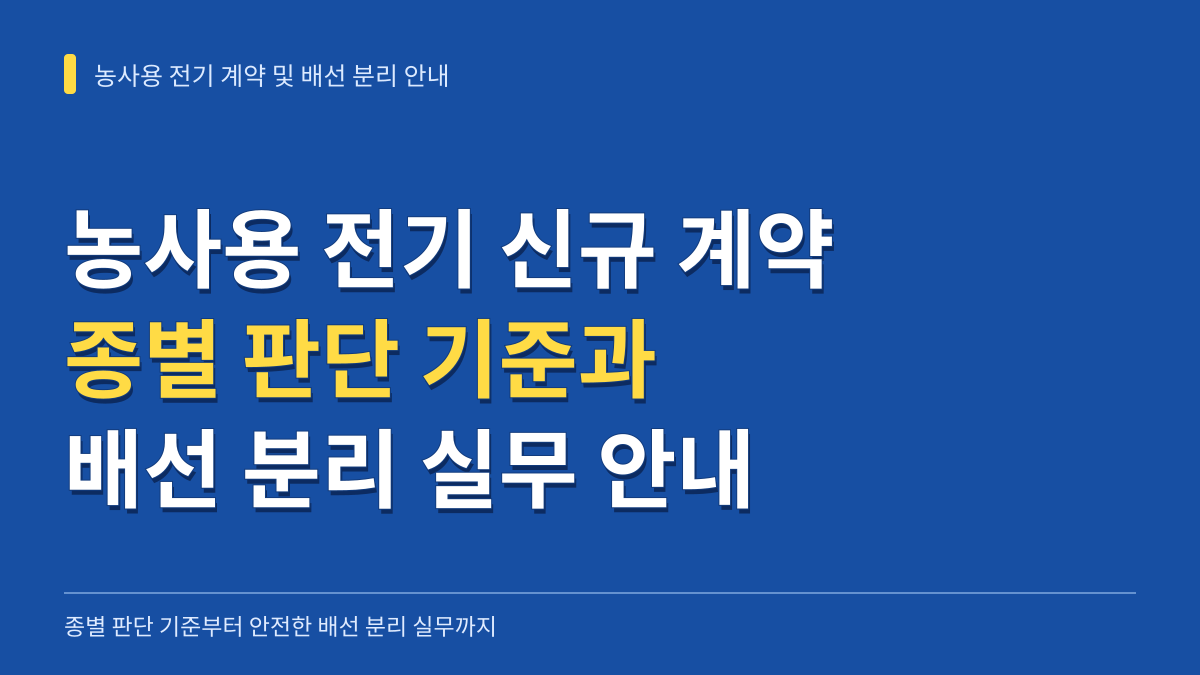 농사용 전기 신규 계약 및 설비 증설 시 종별 판단 기준과 배선 분리 실무 안내 대표 이미지