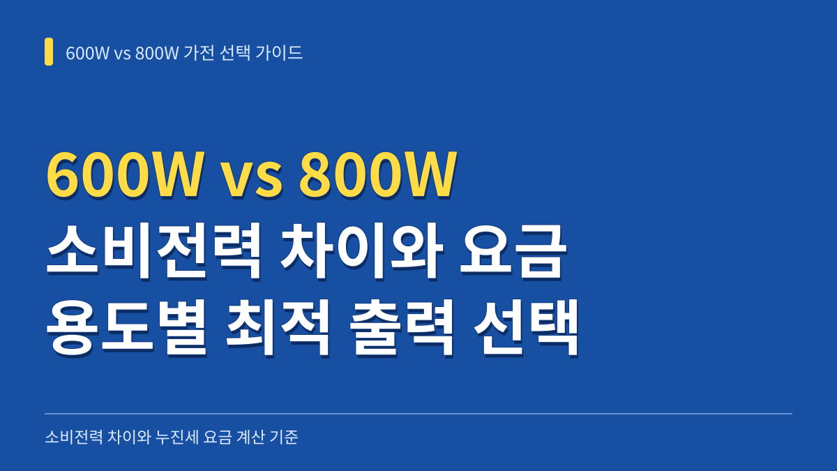 600W vs 800W 가전 소비전력 차이와 누진세 요금 계산: 용도별 최적 출력 선택 가이드 대표 이미지
