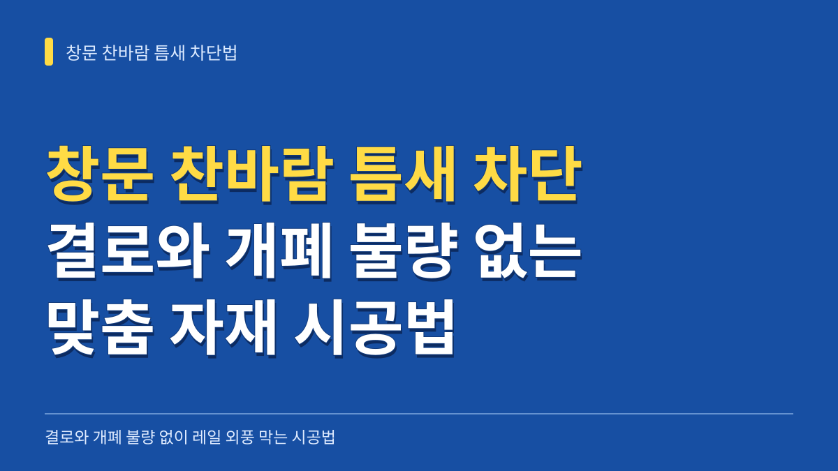 창문 찬바람 틈새 차단법: 결로와 개폐 불량 없이 레일 외풍 막는 맞춤 자재 시공법 대표 이미지