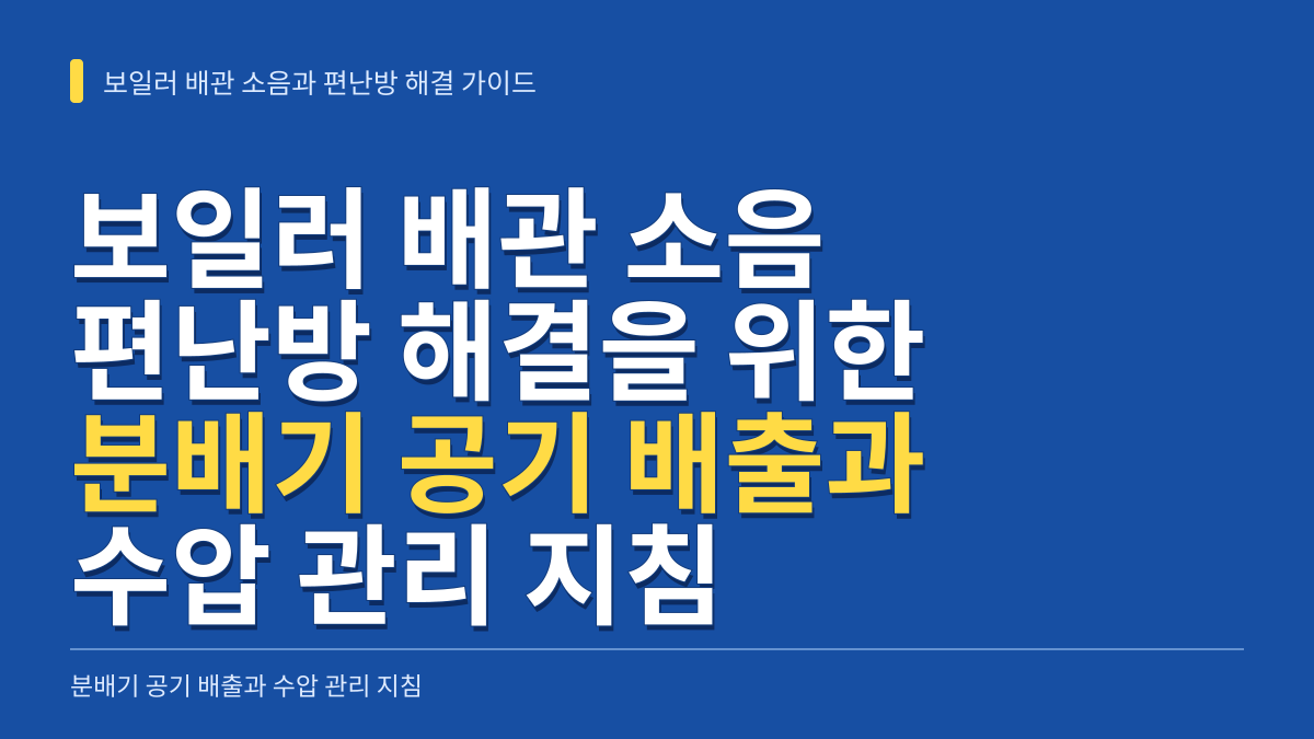 보일러 배관 소음과 편난방 해결을 위한 분배기 공기 배출 및 수압 관리 지침 대표 이미지