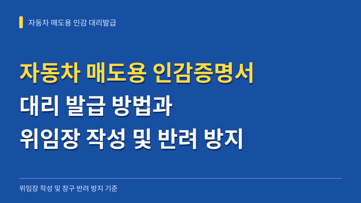 자동차 매도용 인감증명서 대리 발급 방법과 위임장 작성 및 창구 반려 방지 기준 대표 이미지