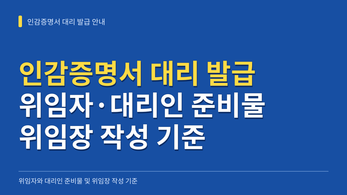 인감증명서 대리 발급 위임자와 대리인 준비물 분담 및 위임장 작성 기준 대표 이미지