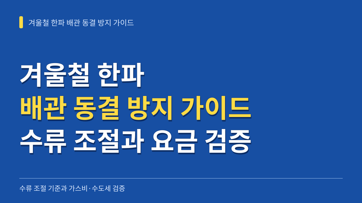 겨울철 한파 배관 동결 방지 가이드: 수류 조절 기준과 가스비·수도세 검증 대표 이미지
