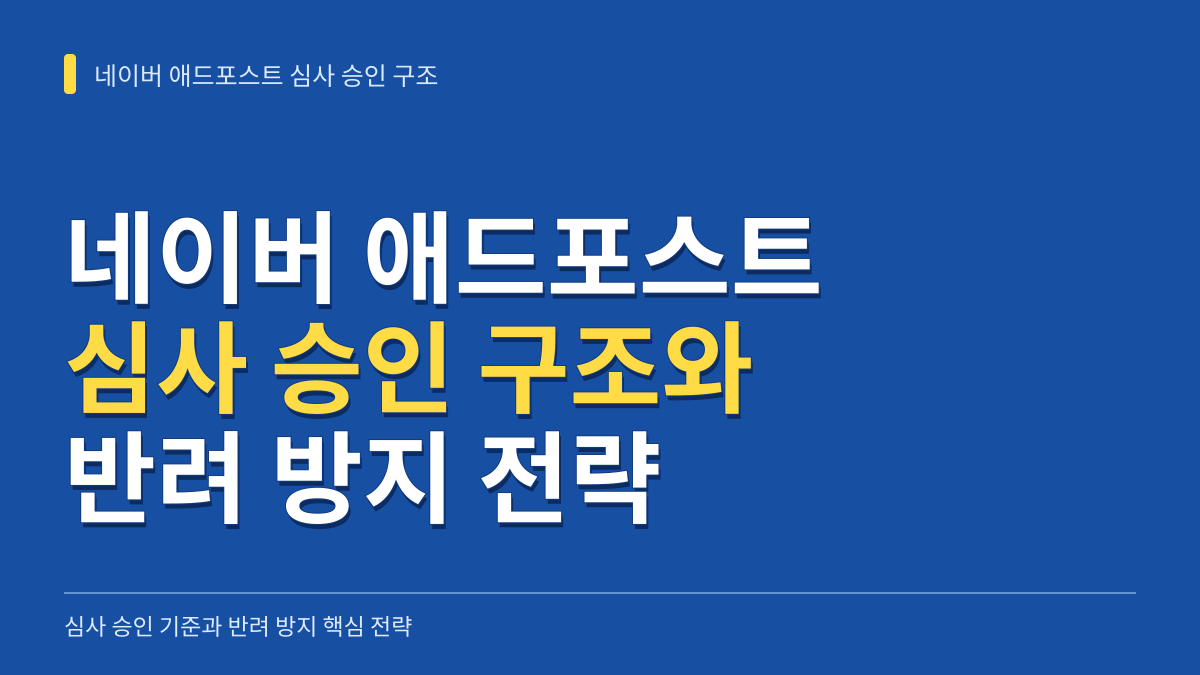 네이버 애드포스트 심사 승인 구조 분석과 단계별 반려 방지 전략 대표 이미지