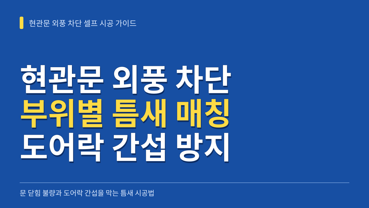 현관문 외풍 차단 셀프 시공: 문 닫힘 불량과 도어락 간섭을 막는 부위별 틈새 규격 매칭 가이드 대표 이미지
