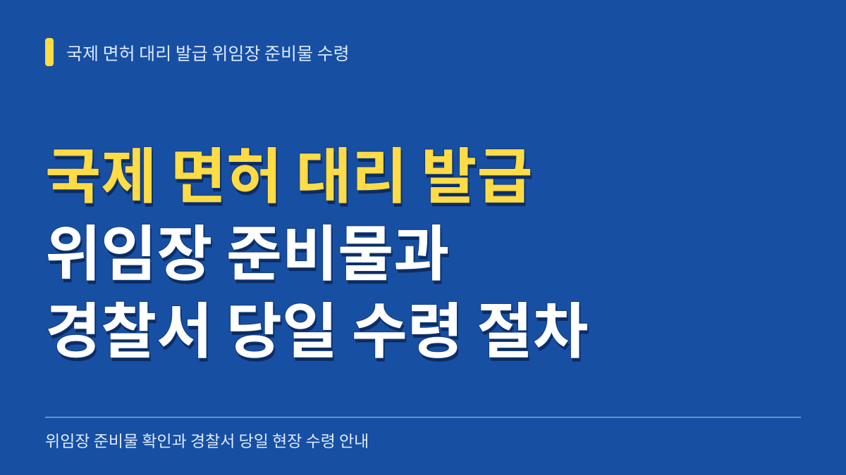 국제 면허 대리 발급 위임장 준비물과 경찰서 당일 수령 절차 대표 이미지